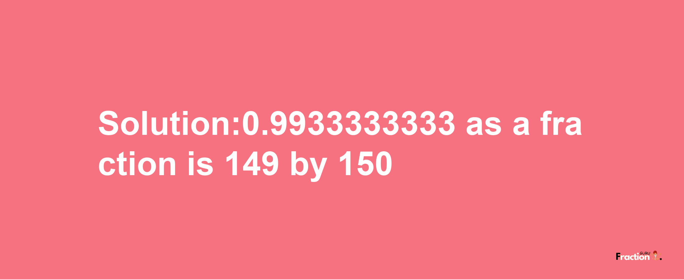 Solution:0.9933333333 as a fraction is 149/150