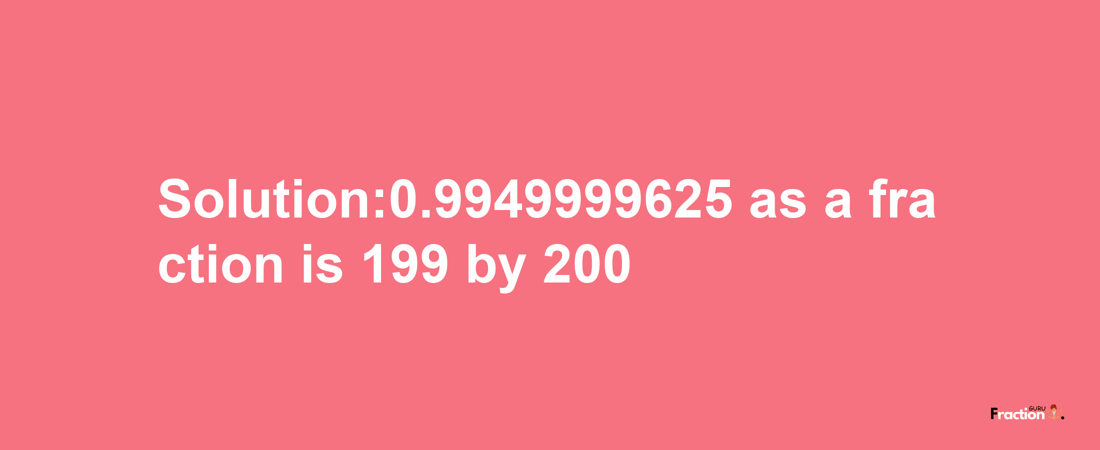 Solution:0.9949999625 as a fraction is 199/200