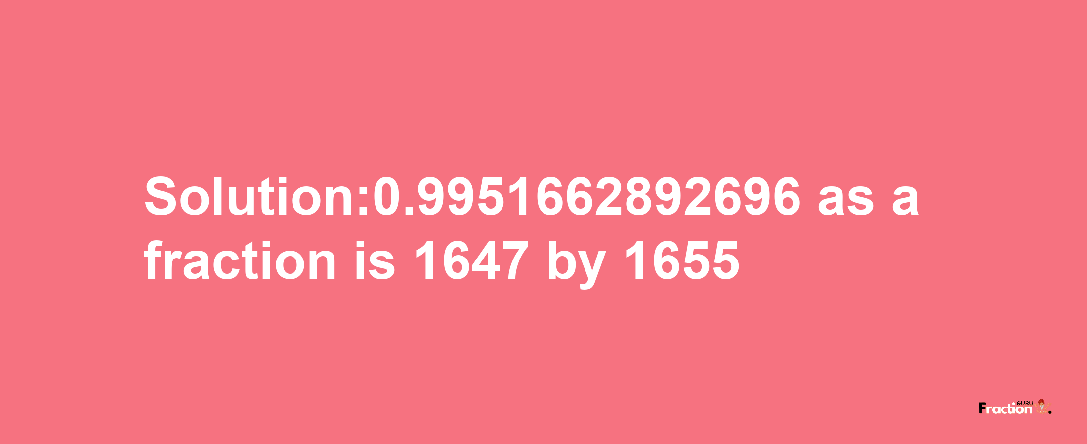 Solution:0.9951662892696 as a fraction is 1647/1655