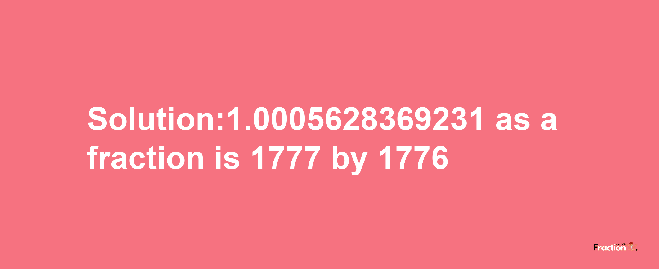 Solution:1.0005628369231 as a fraction is 1777/1776