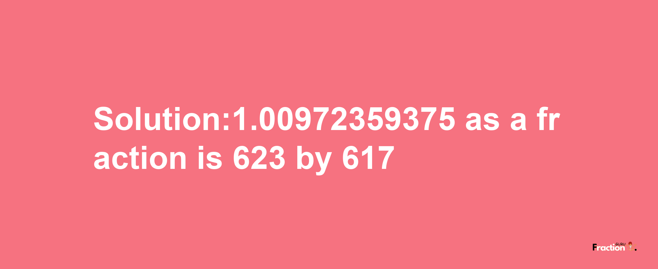 Solution:1.00972359375 as a fraction is 623/617