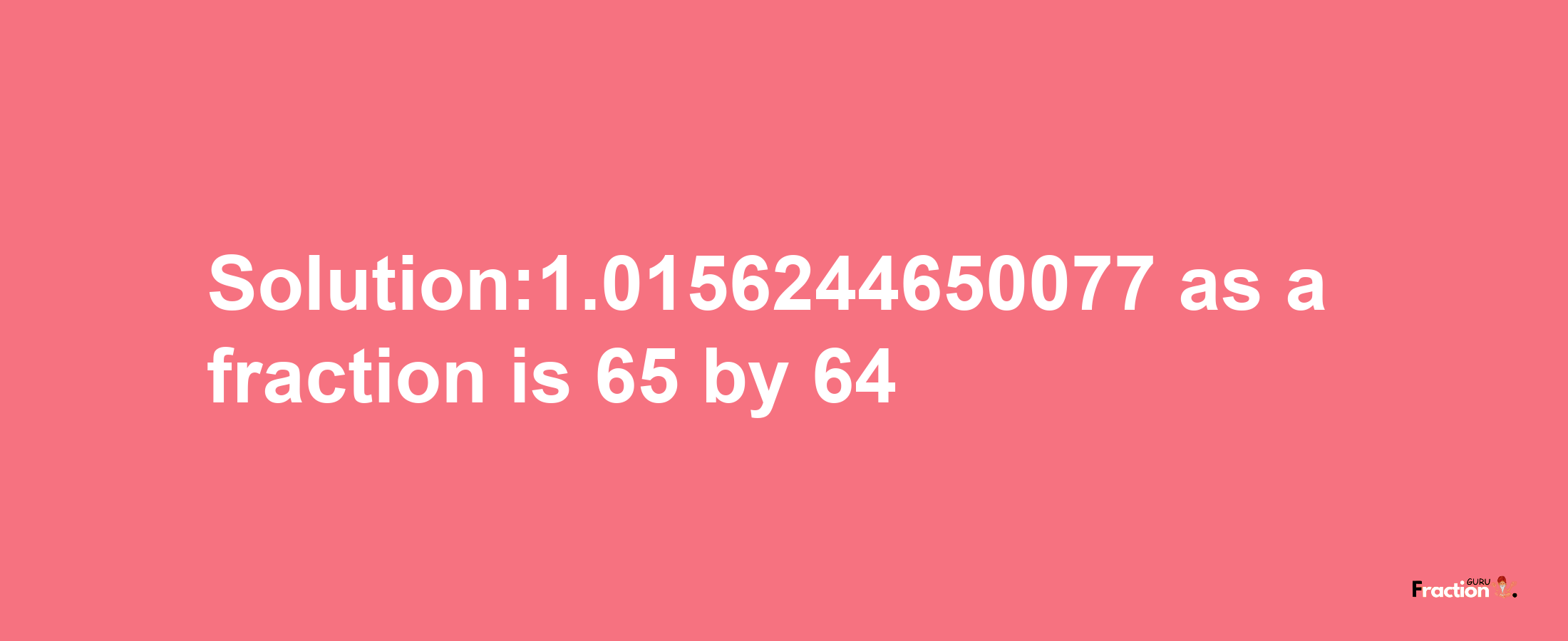 Solution:1.0156244650077 as a fraction is 65/64