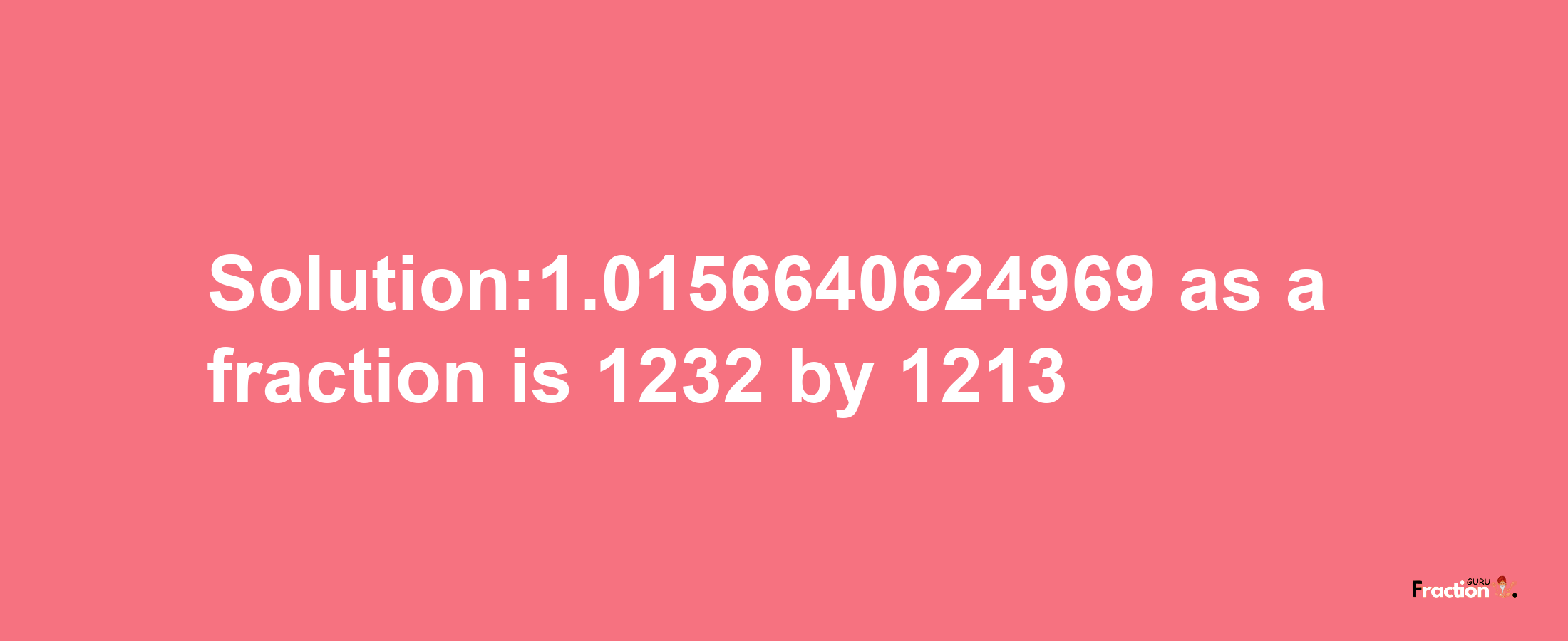 Solution:1.0156640624969 as a fraction is 1232/1213