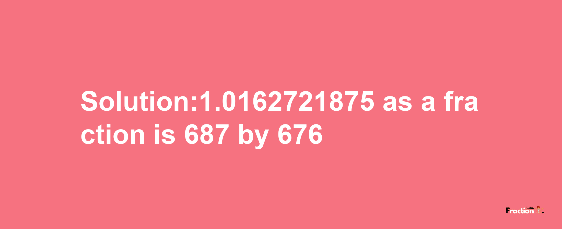 Solution:1.0162721875 as a fraction is 687/676