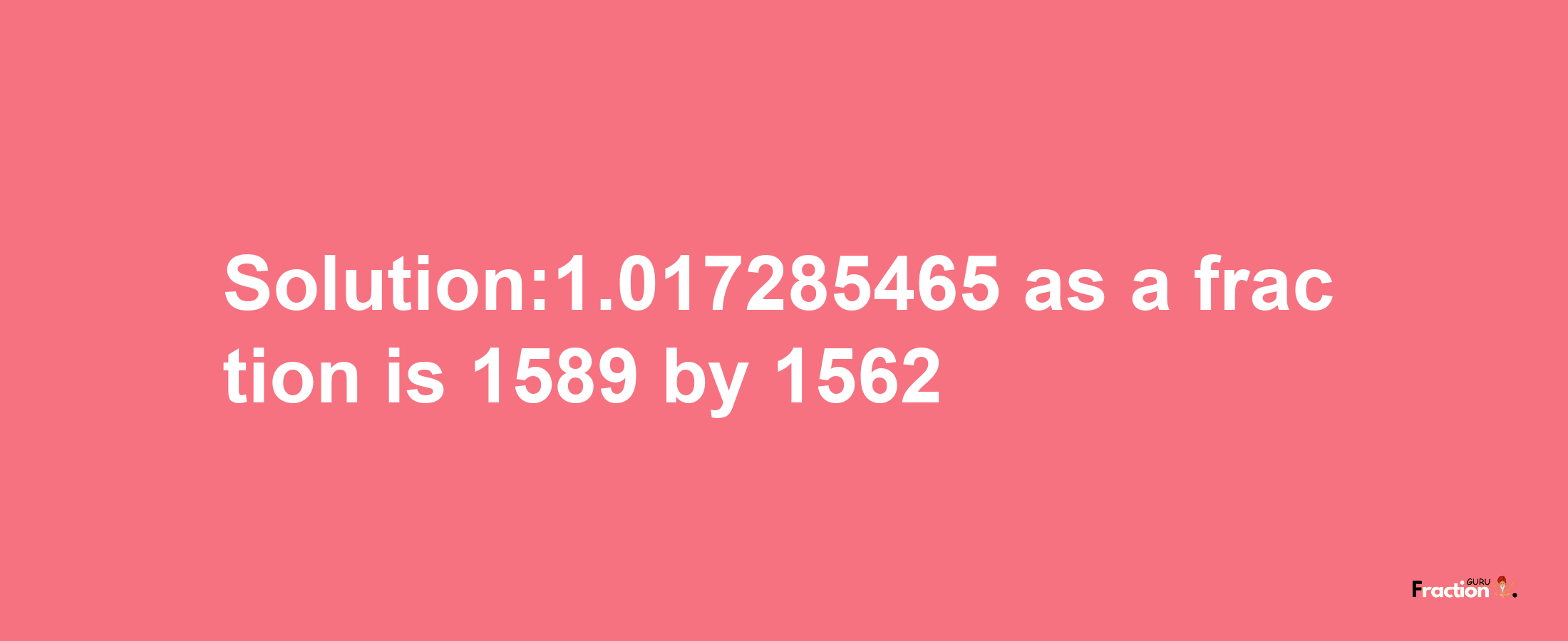 Solution:1.017285465 as a fraction is 1589/1562