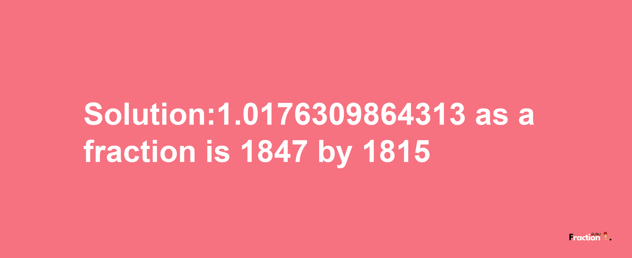 Solution:1.0176309864313 as a fraction is 1847/1815