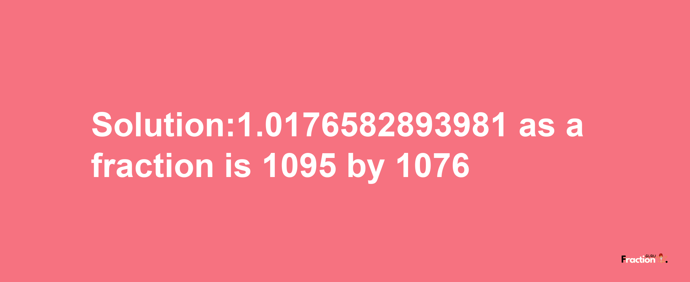 Solution:1.0176582893981 as a fraction is 1095/1076