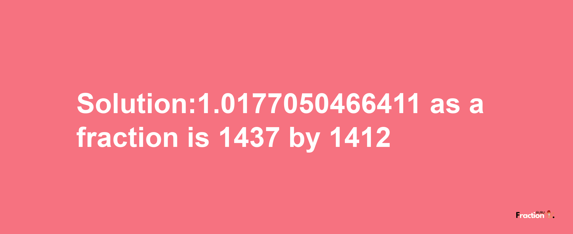 Solution:1.0177050466411 as a fraction is 1437/1412