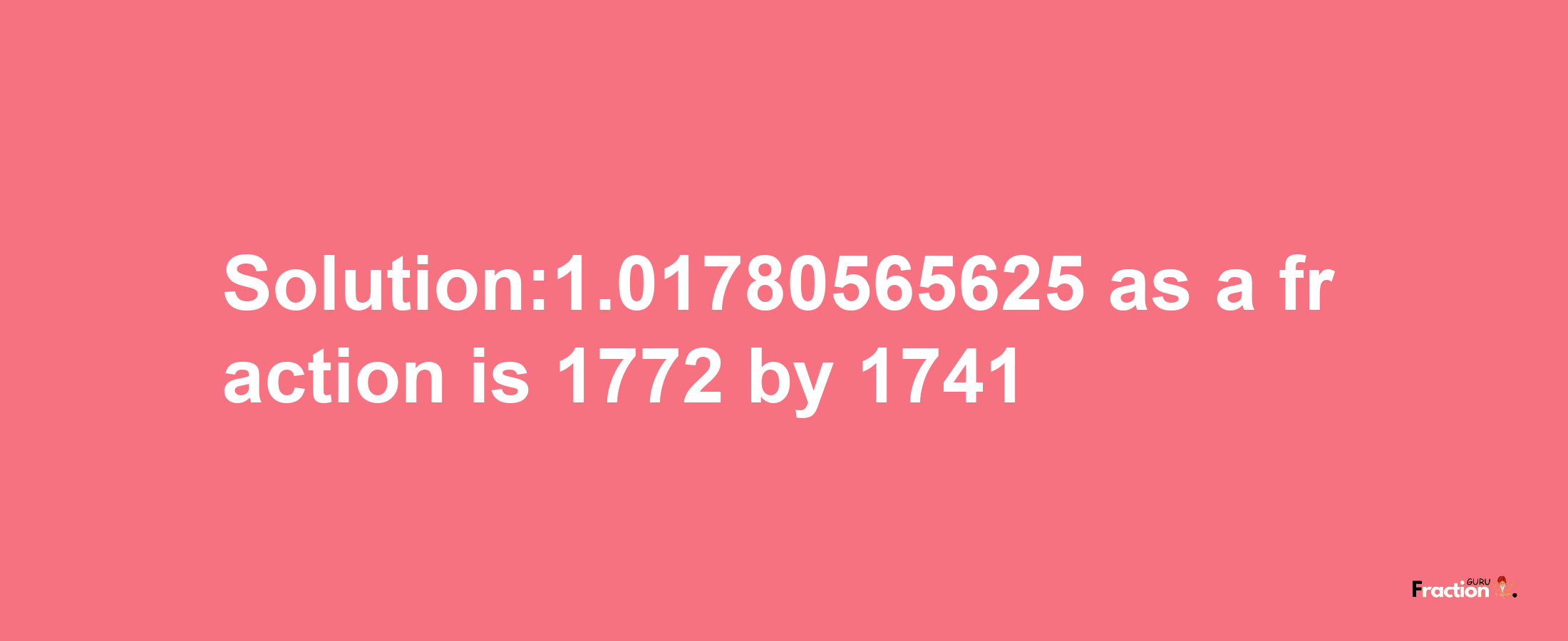 Solution:1.01780565625 as a fraction is 1772/1741