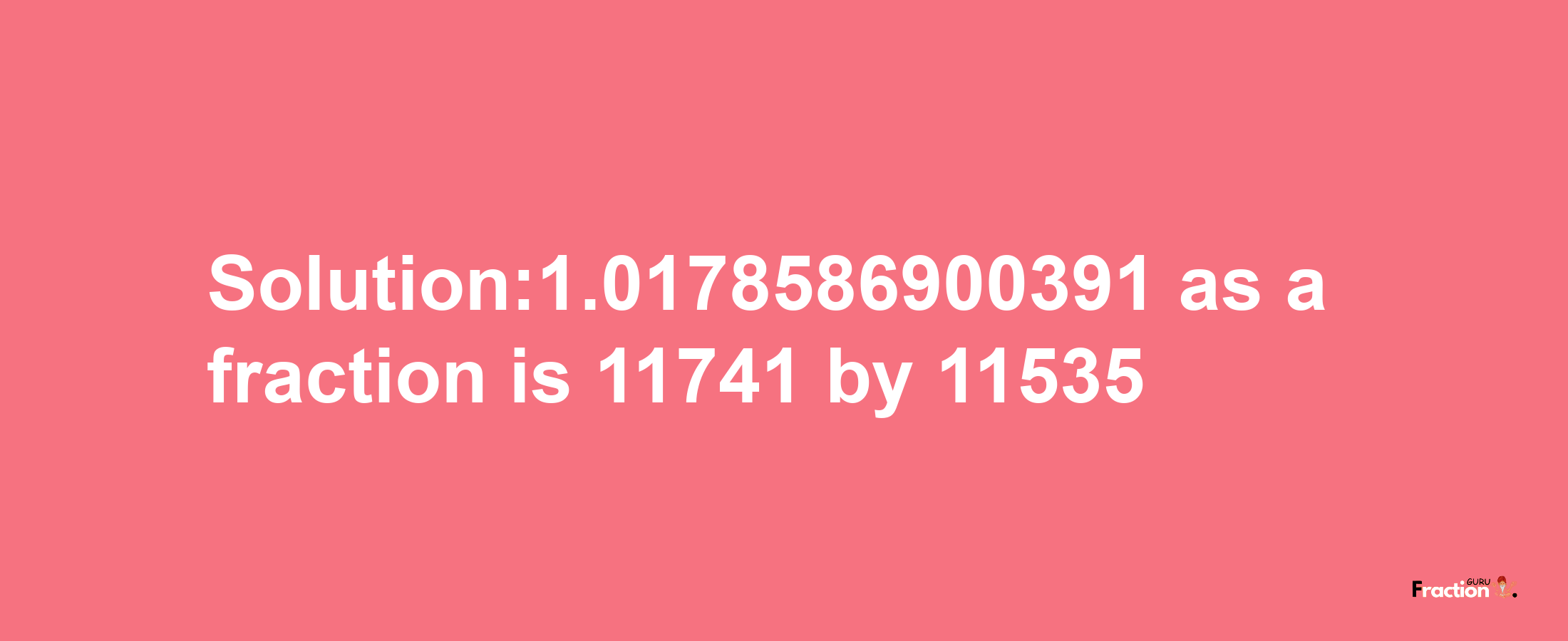 Solution:1.0178586900391 as a fraction is 11741/11535