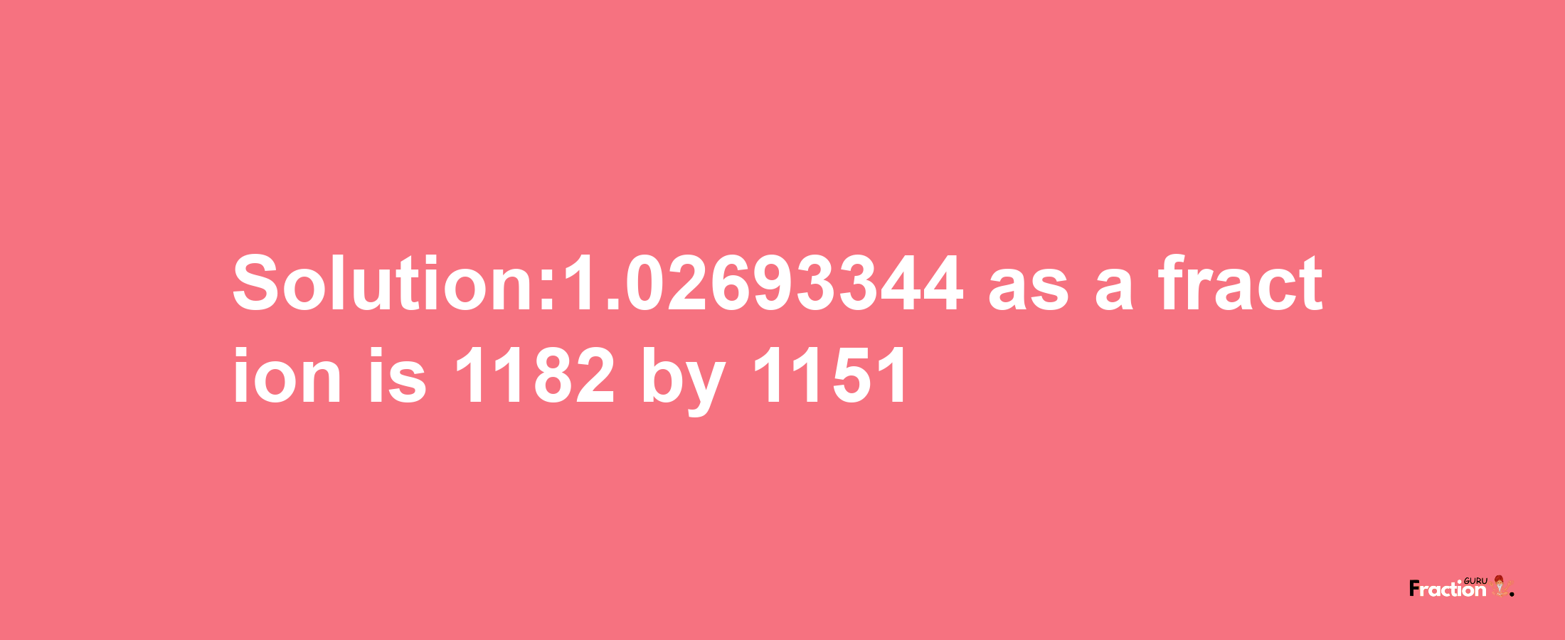 Solution:1.02693344 as a fraction is 1182/1151