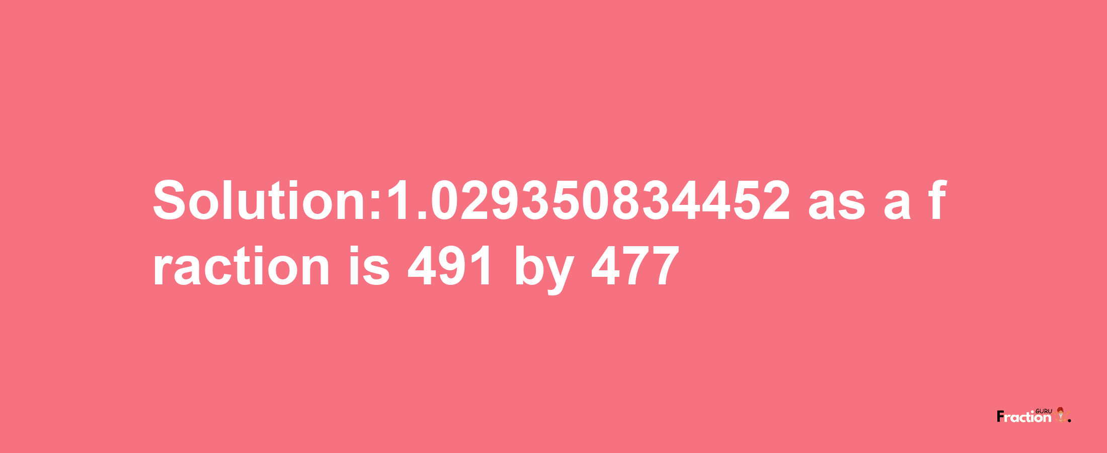 Solution:1.029350834452 as a fraction is 491/477