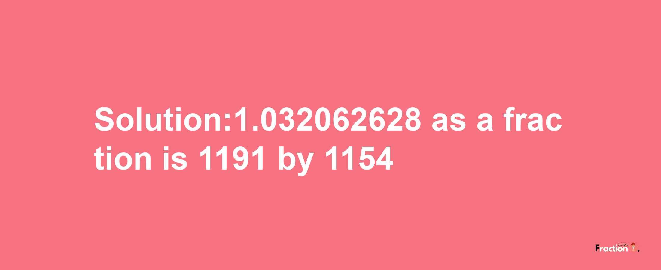 Solution:1.032062628 as a fraction is 1191/1154