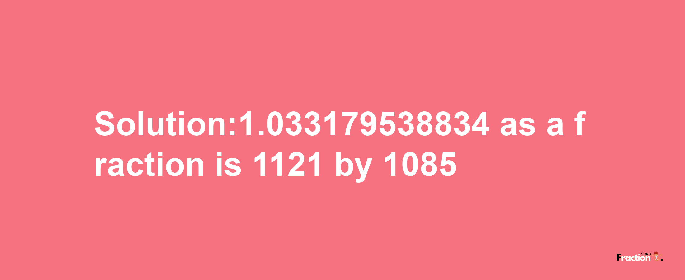 Solution:1.033179538834 as a fraction is 1121/1085