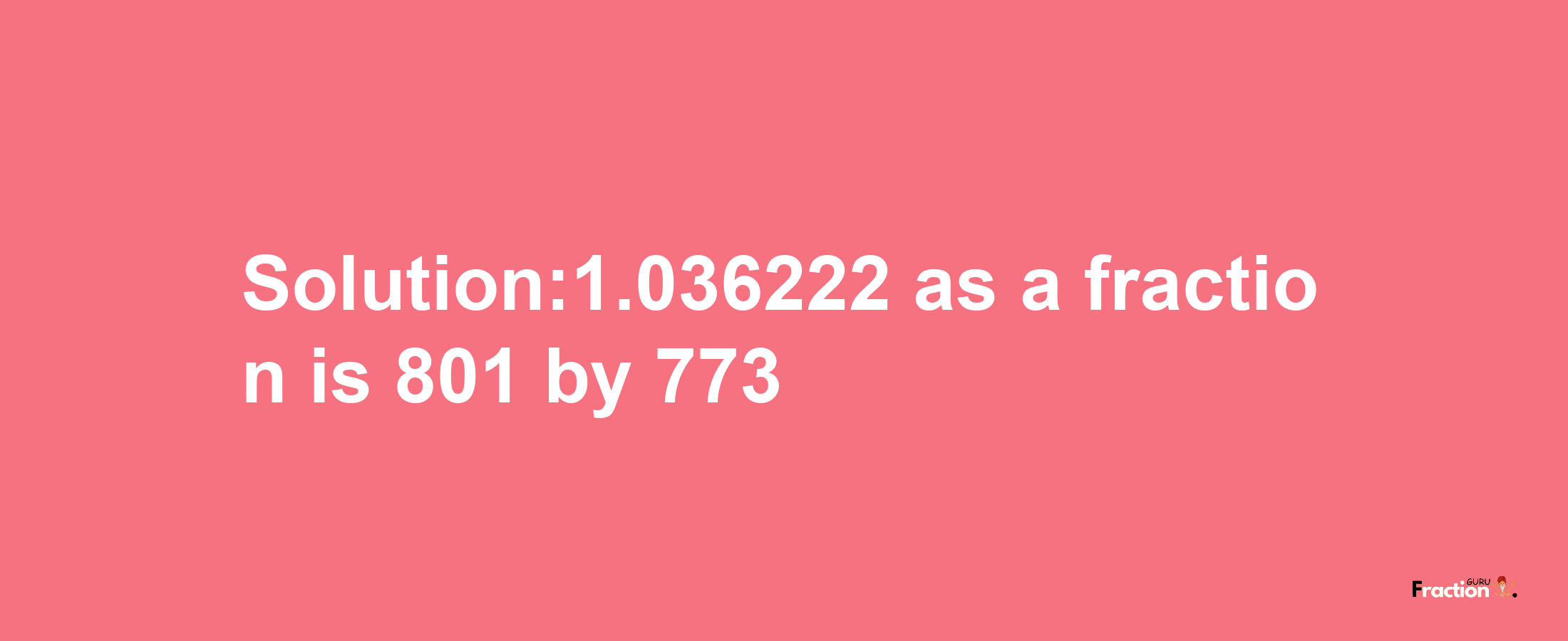 Solution:1.036222 as a fraction is 801/773