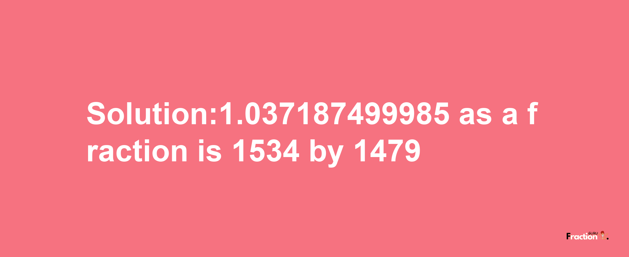 Solution:1.037187499985 as a fraction is 1534/1479