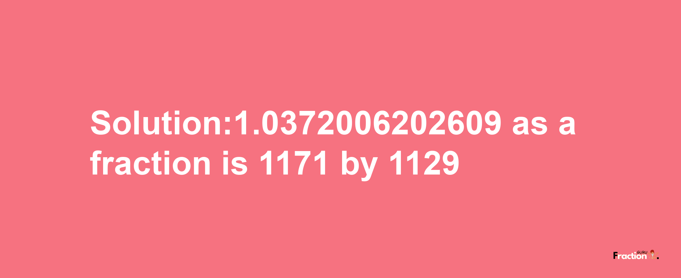 Solution:1.0372006202609 as a fraction is 1171/1129