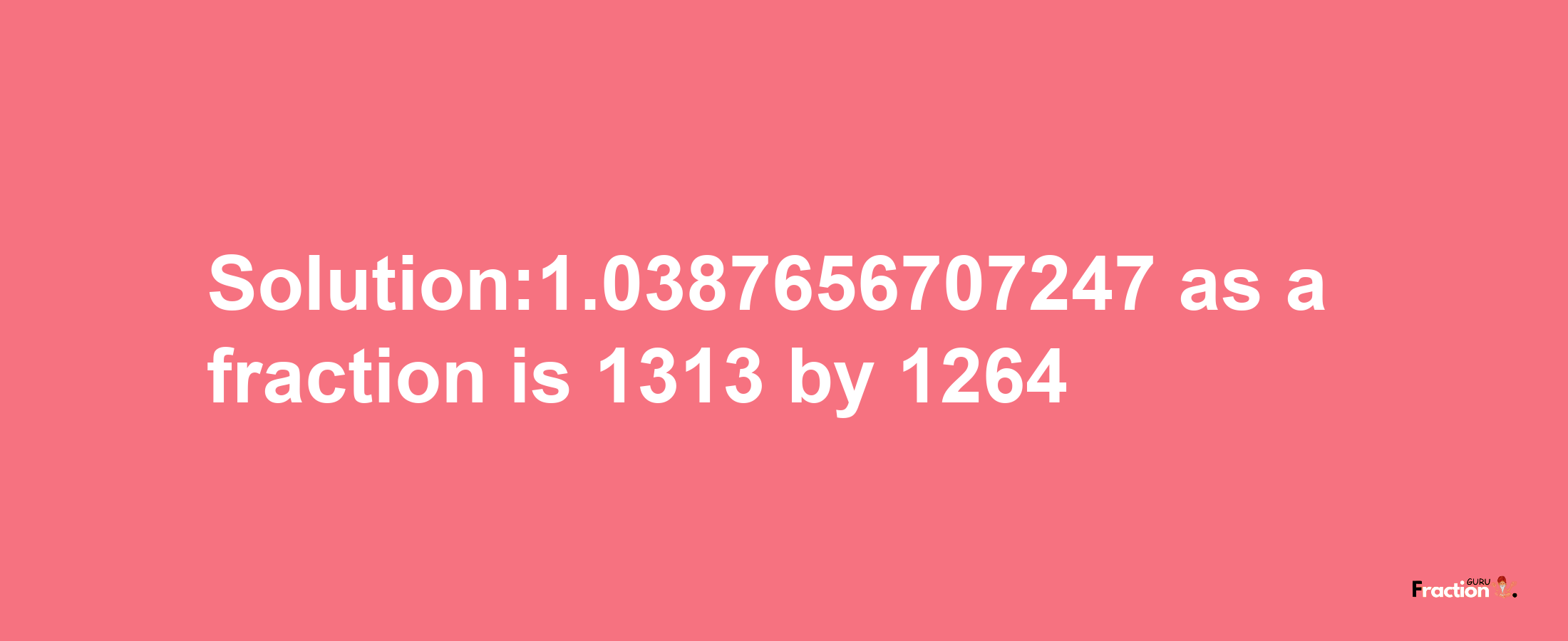 Solution:1.0387656707247 as a fraction is 1313/1264