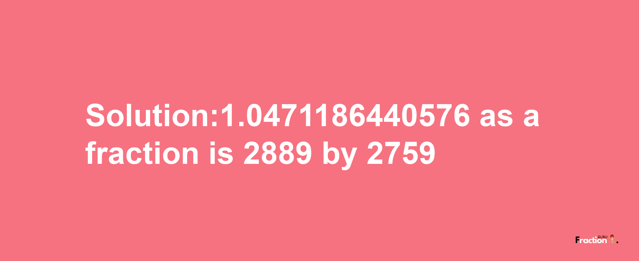 Solution:1.0471186440576 as a fraction is 2889/2759