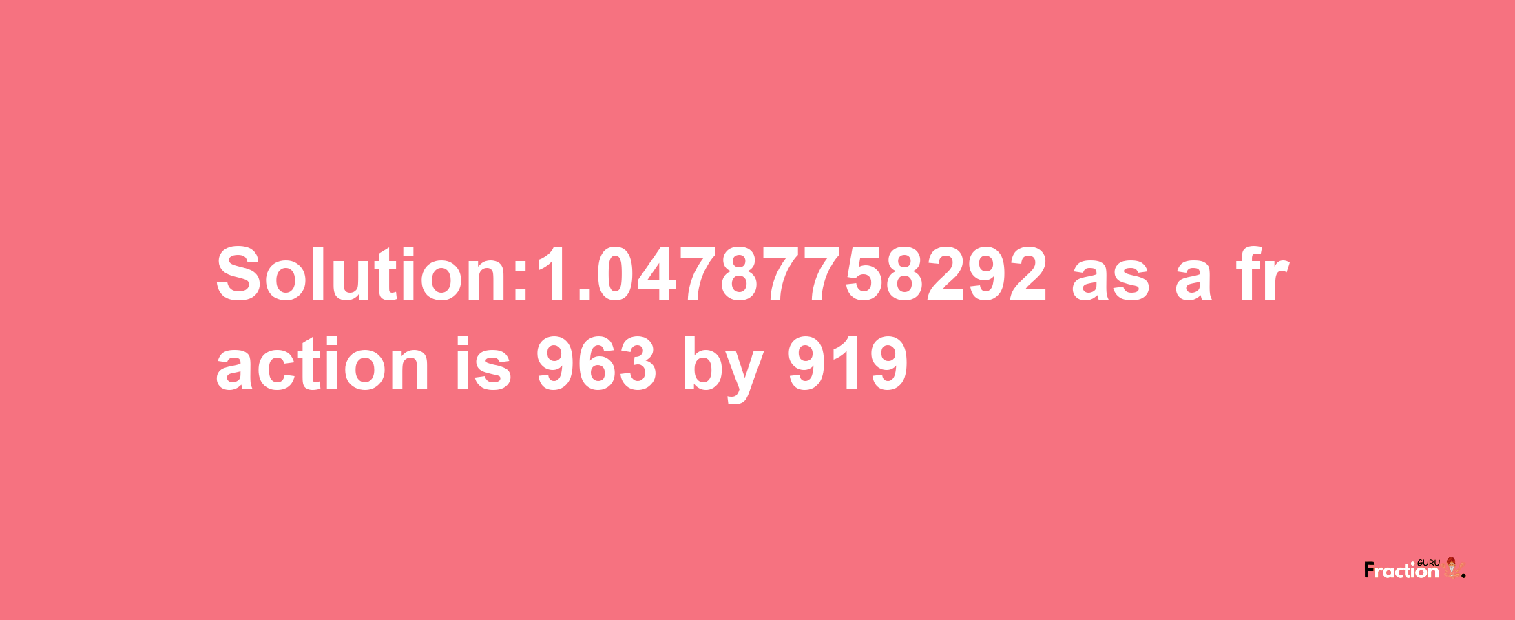 Solution:1.04787758292 as a fraction is 963/919