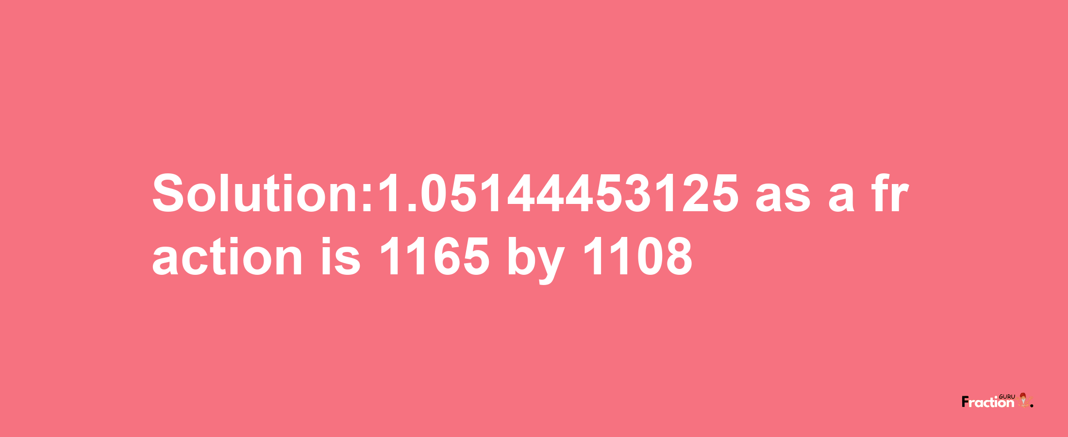 Solution:1.05144453125 as a fraction is 1165/1108