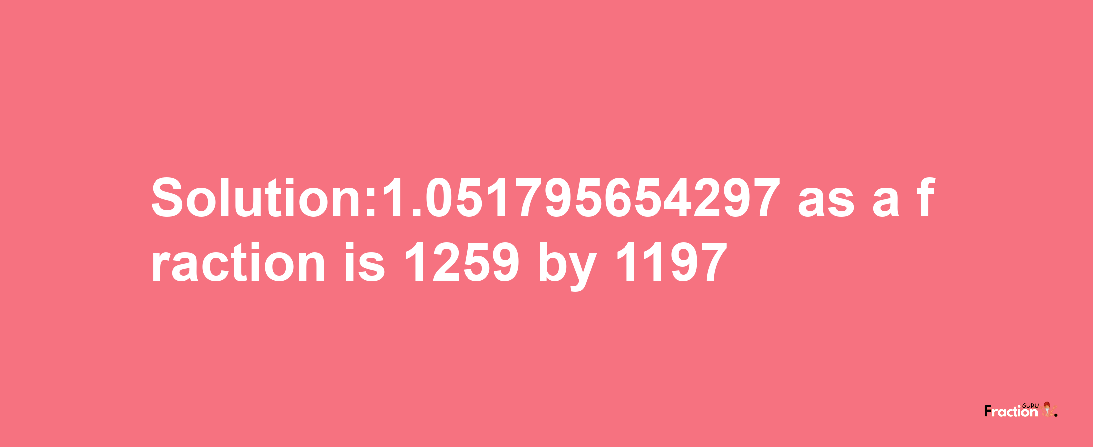 Solution:1.051795654297 as a fraction is 1259/1197