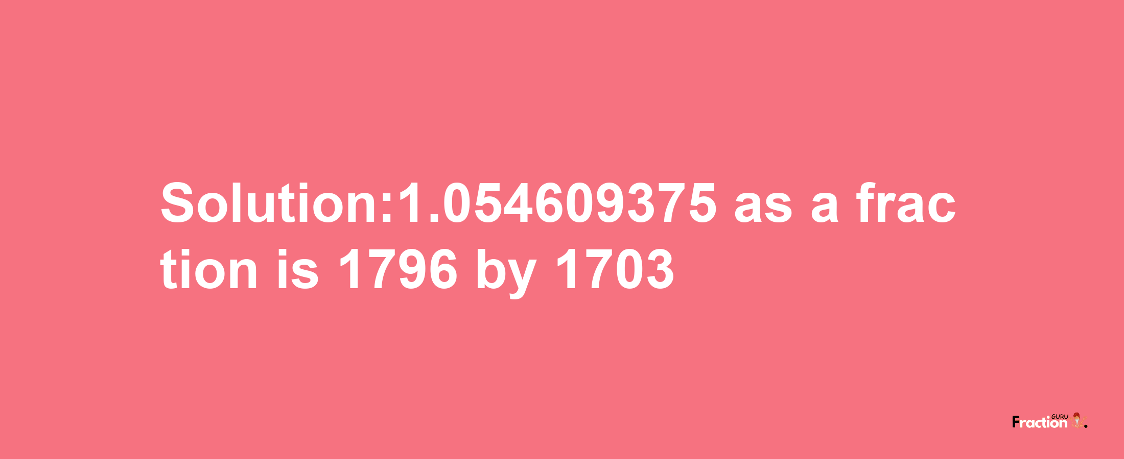 Solution:1.054609375 as a fraction is 1796/1703