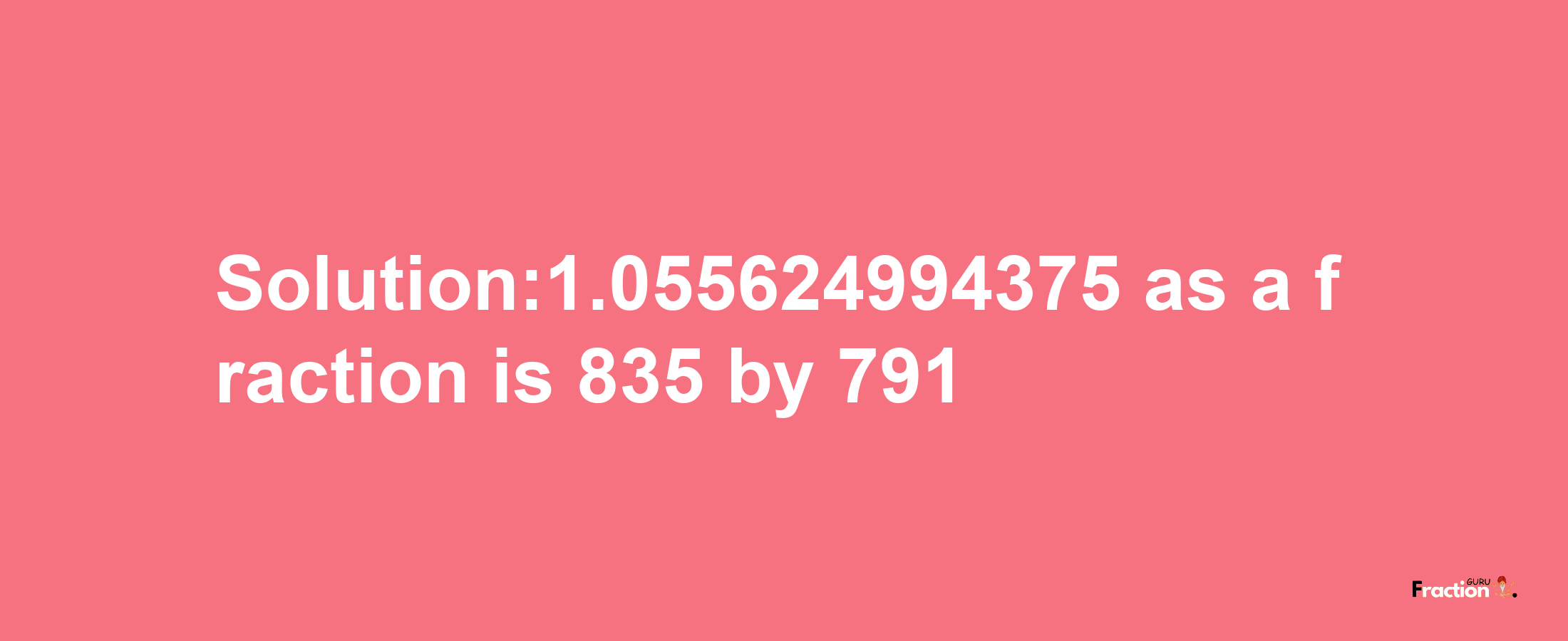 Solution:1.055624994375 as a fraction is 835/791