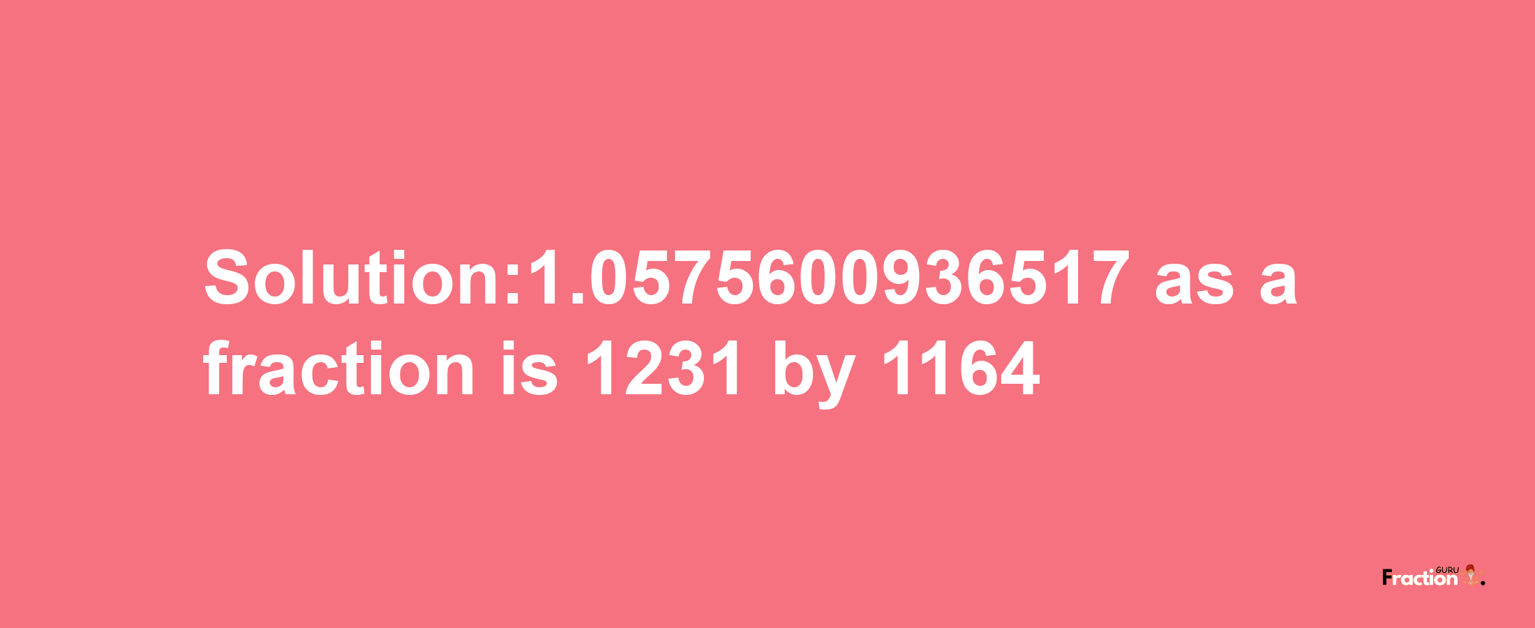 Solution:1.0575600936517 as a fraction is 1231/1164