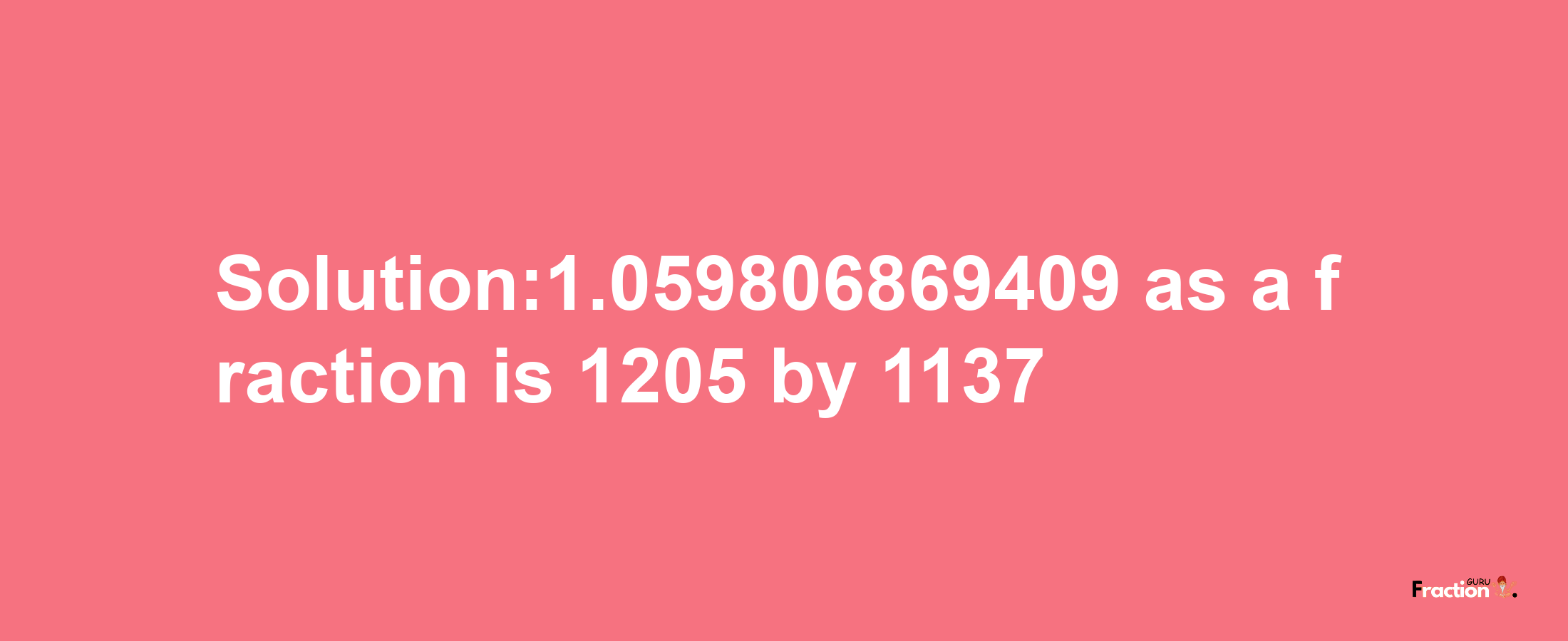 Solution:1.059806869409 as a fraction is 1205/1137