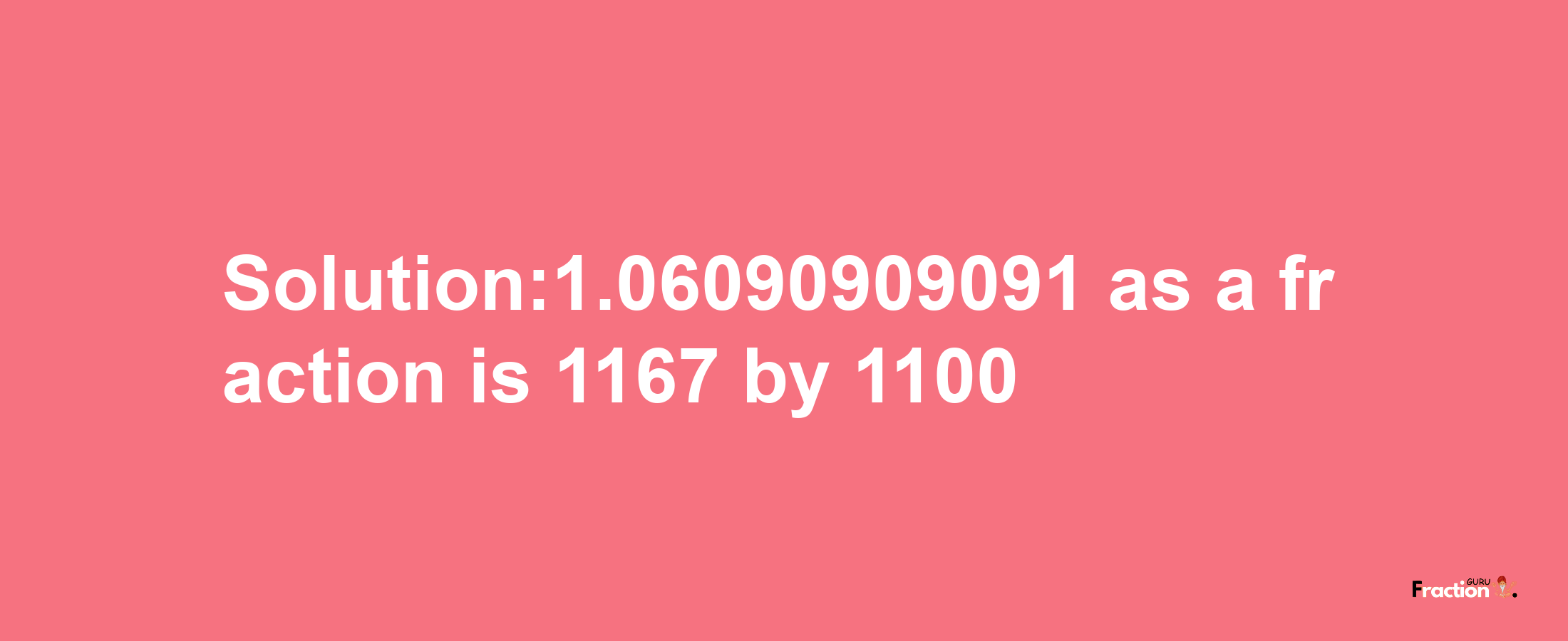 Solution:1.06090909091 as a fraction is 1167/1100