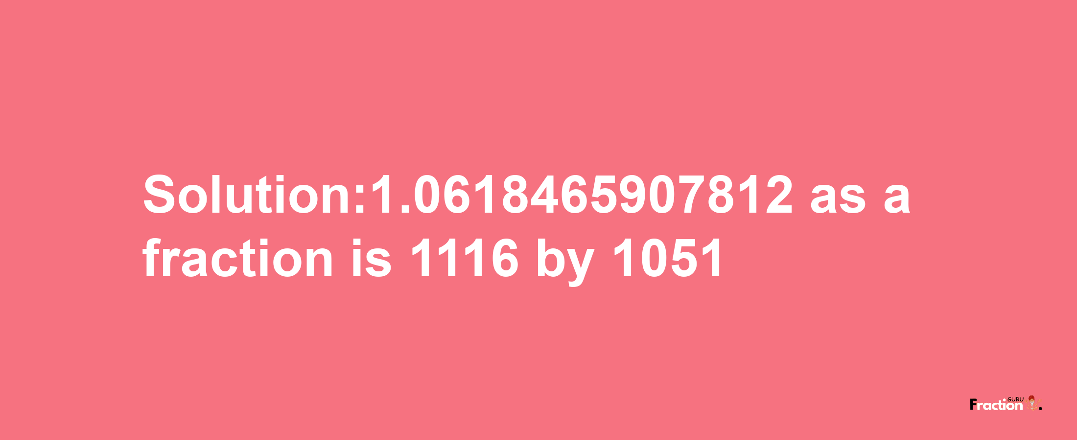 Solution:1.0618465907812 as a fraction is 1116/1051