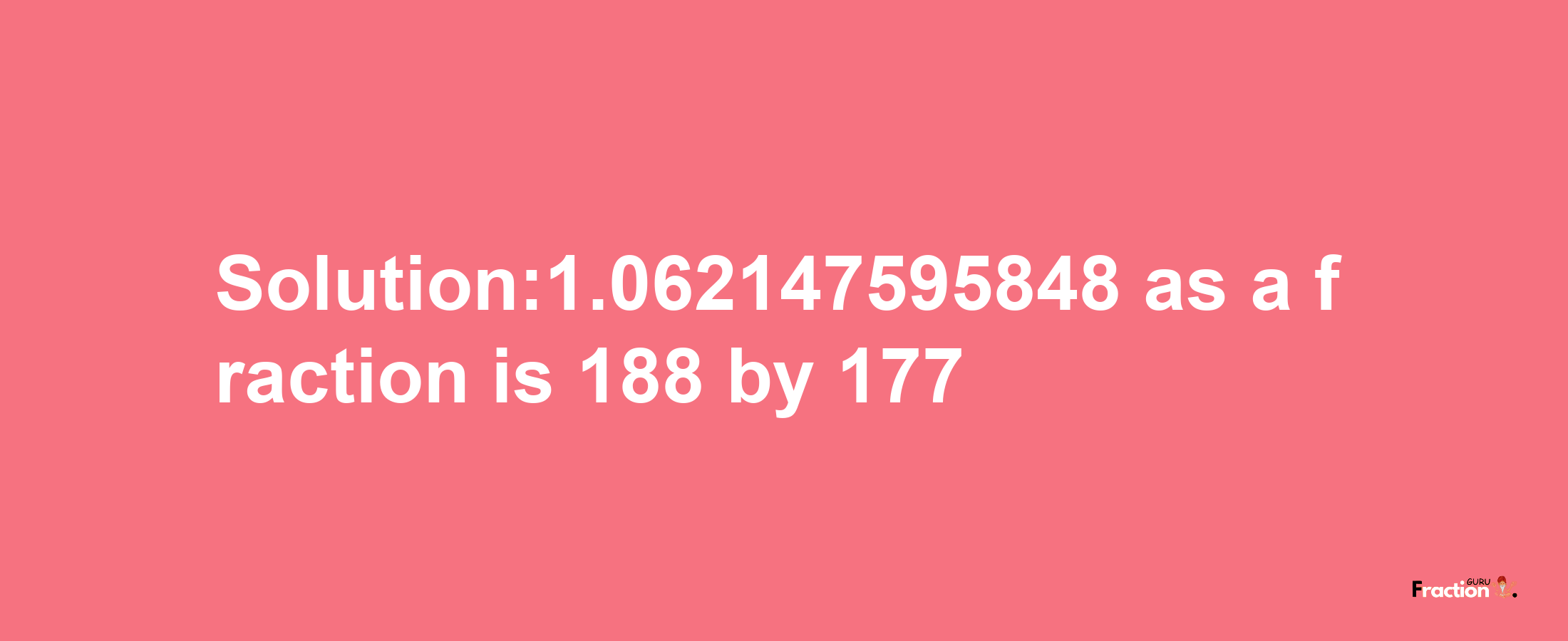 Solution:1.062147595848 as a fraction is 188/177