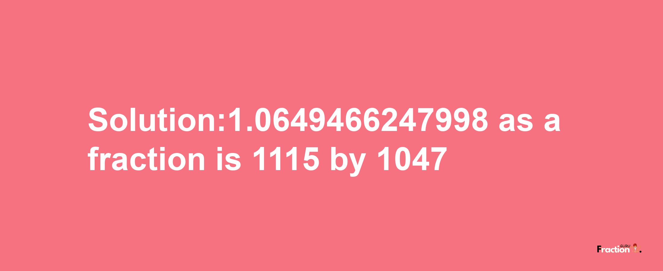 Solution:1.0649466247998 as a fraction is 1115/1047