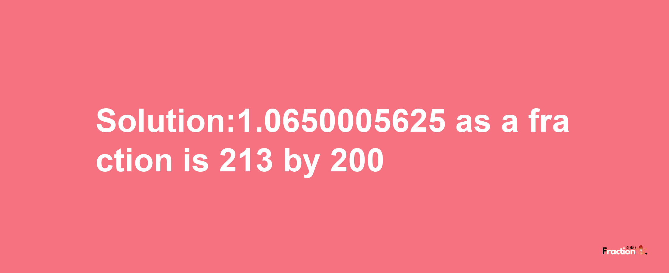 Solution:1.0650005625 as a fraction is 213/200