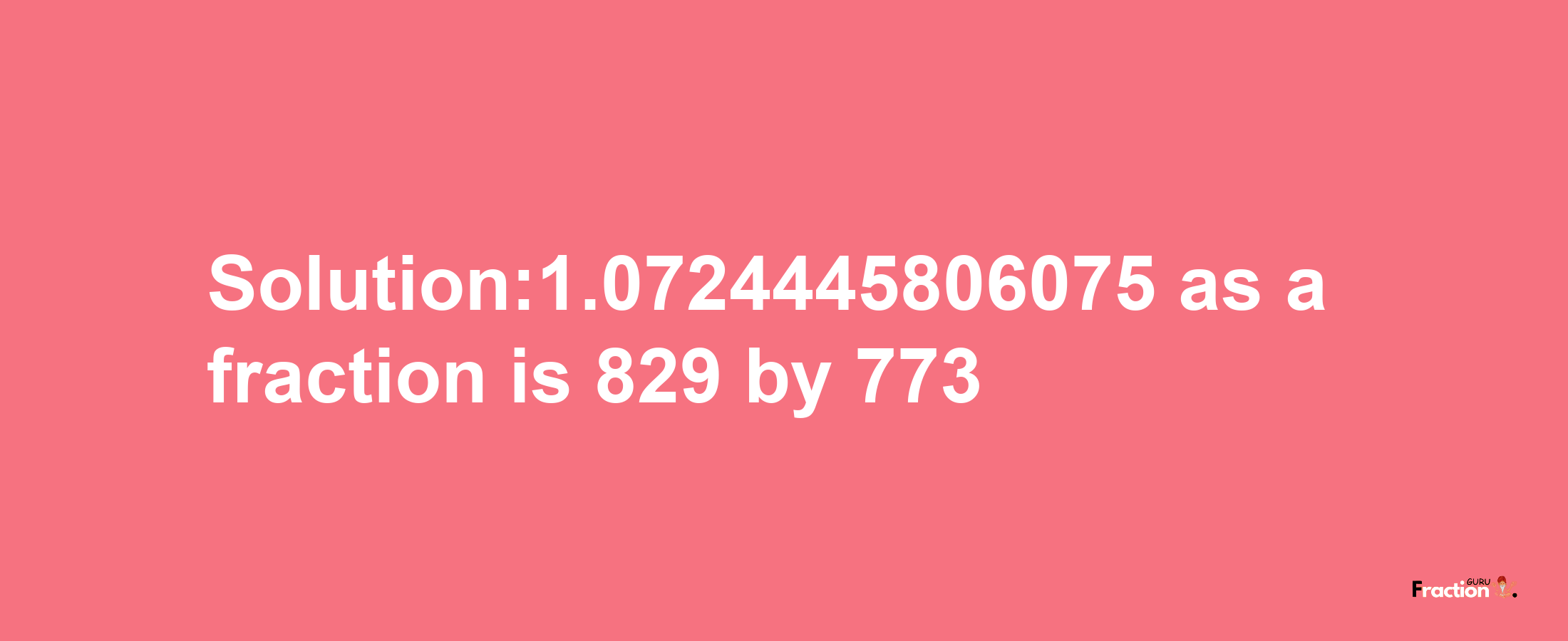 Solution:1.0724445806075 as a fraction is 829/773