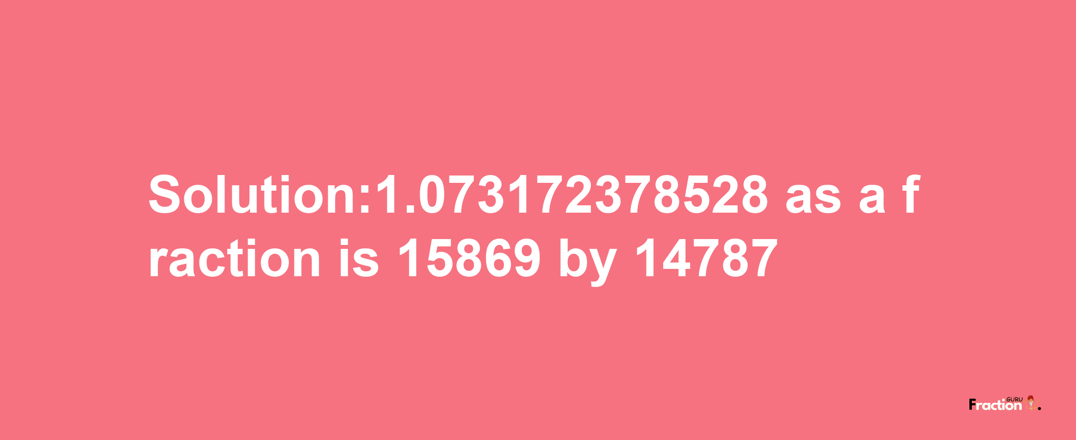 Solution:1.073172378528 as a fraction is 15869/14787