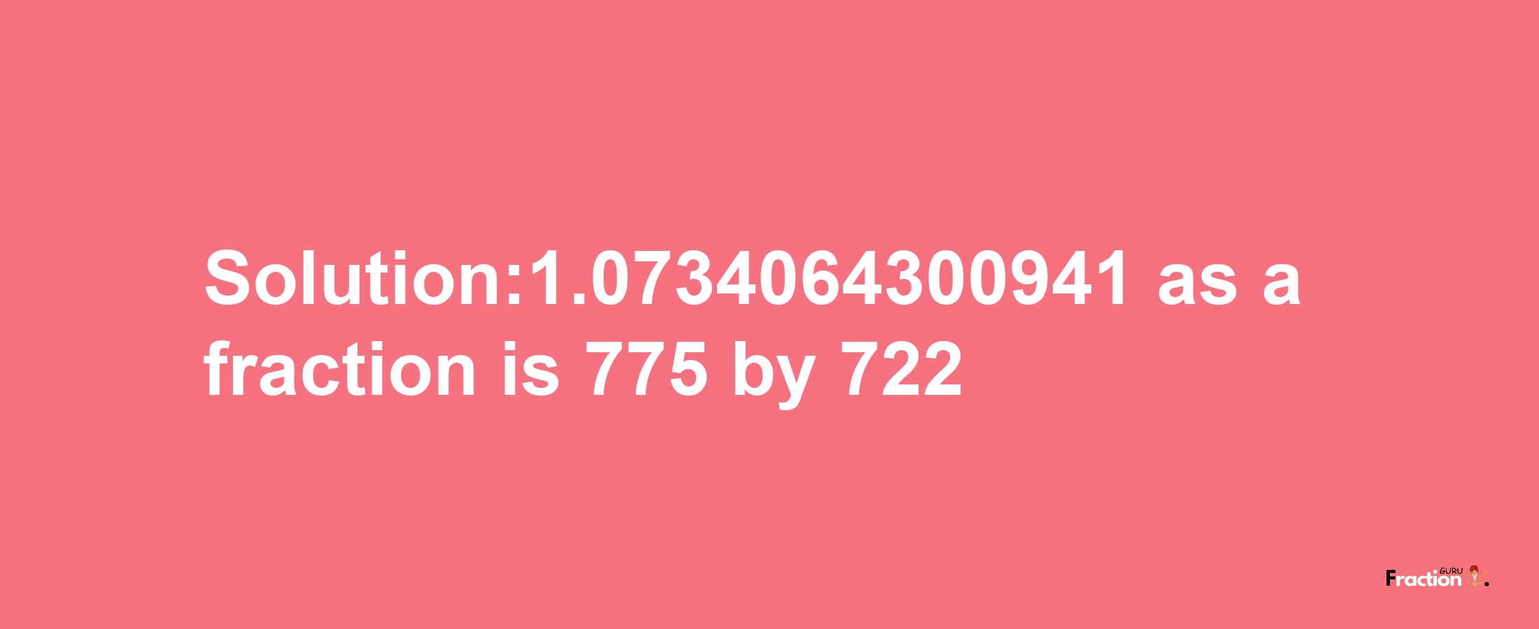 Solution:1.0734064300941 as a fraction is 775/722