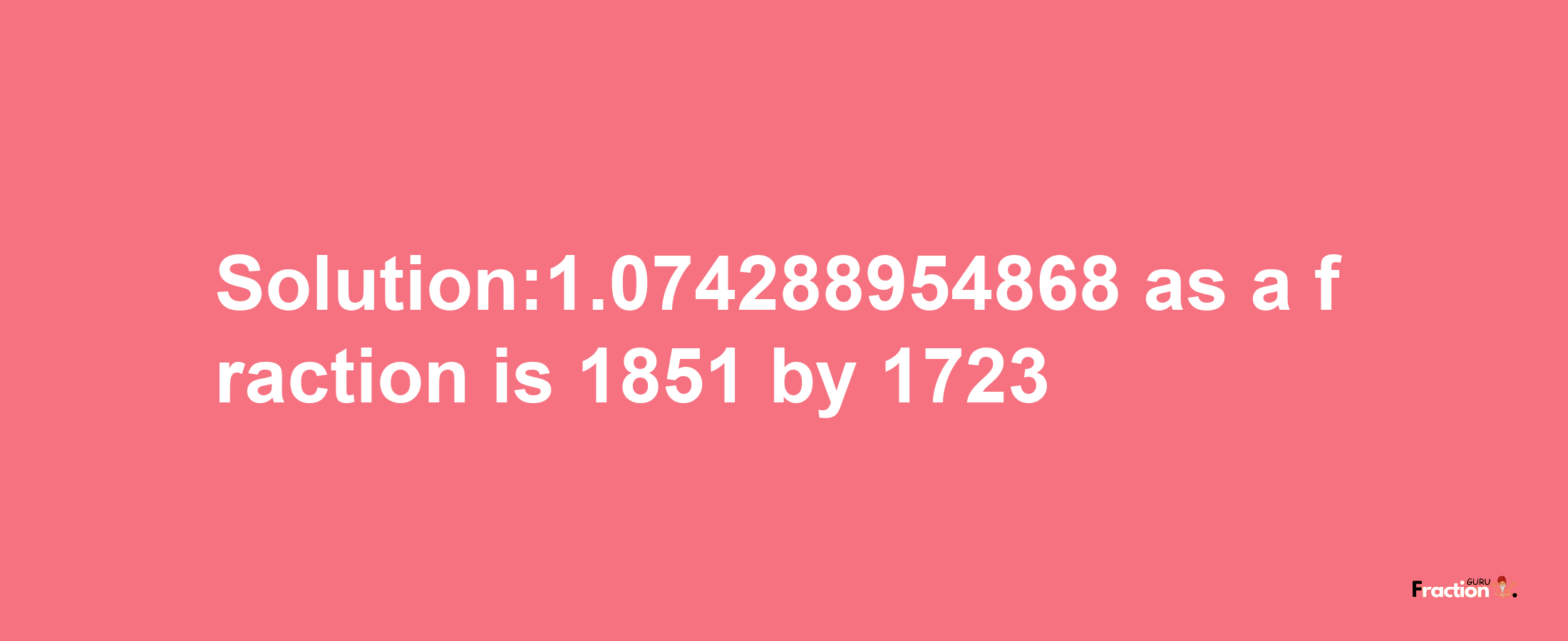 Solution:1.074288954868 as a fraction is 1851/1723