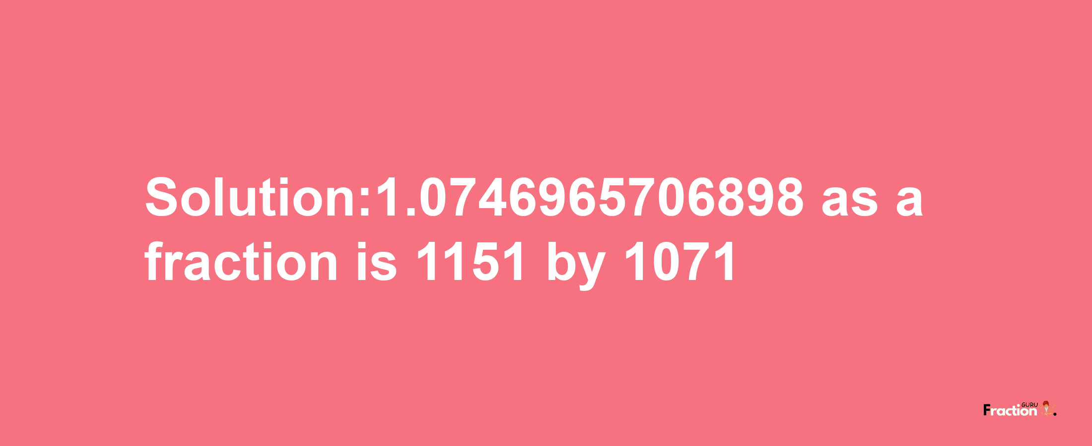 Solution:1.0746965706898 as a fraction is 1151/1071