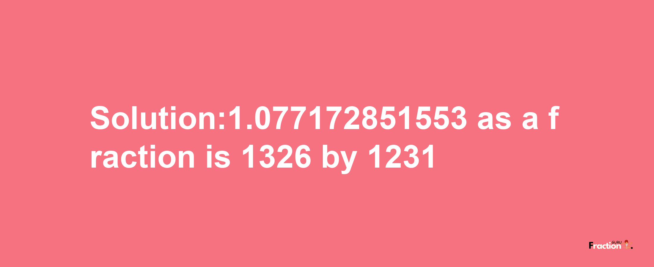 Solution:1.077172851553 as a fraction is 1326/1231