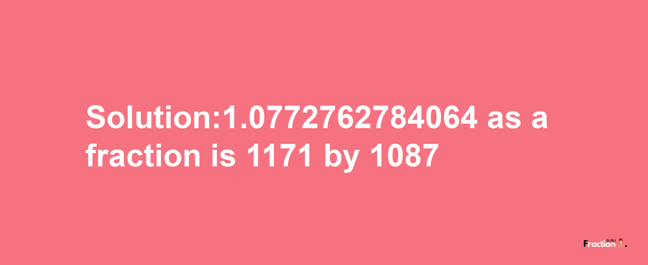 Solution:1.0772762784064 as a fraction is 1171/1087