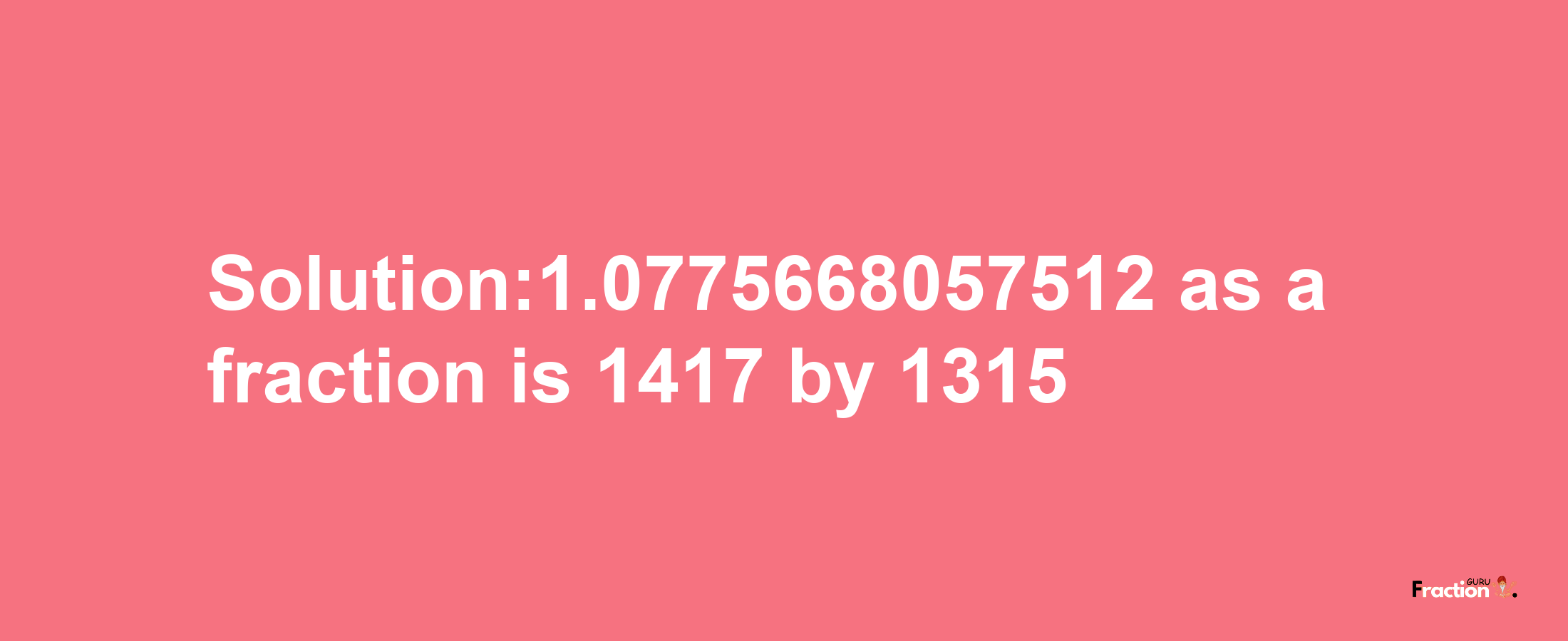 Solution:1.0775668057512 as a fraction is 1417/1315