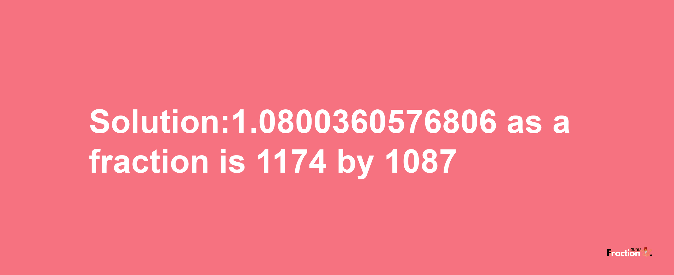 Solution:1.0800360576806 as a fraction is 1174/1087