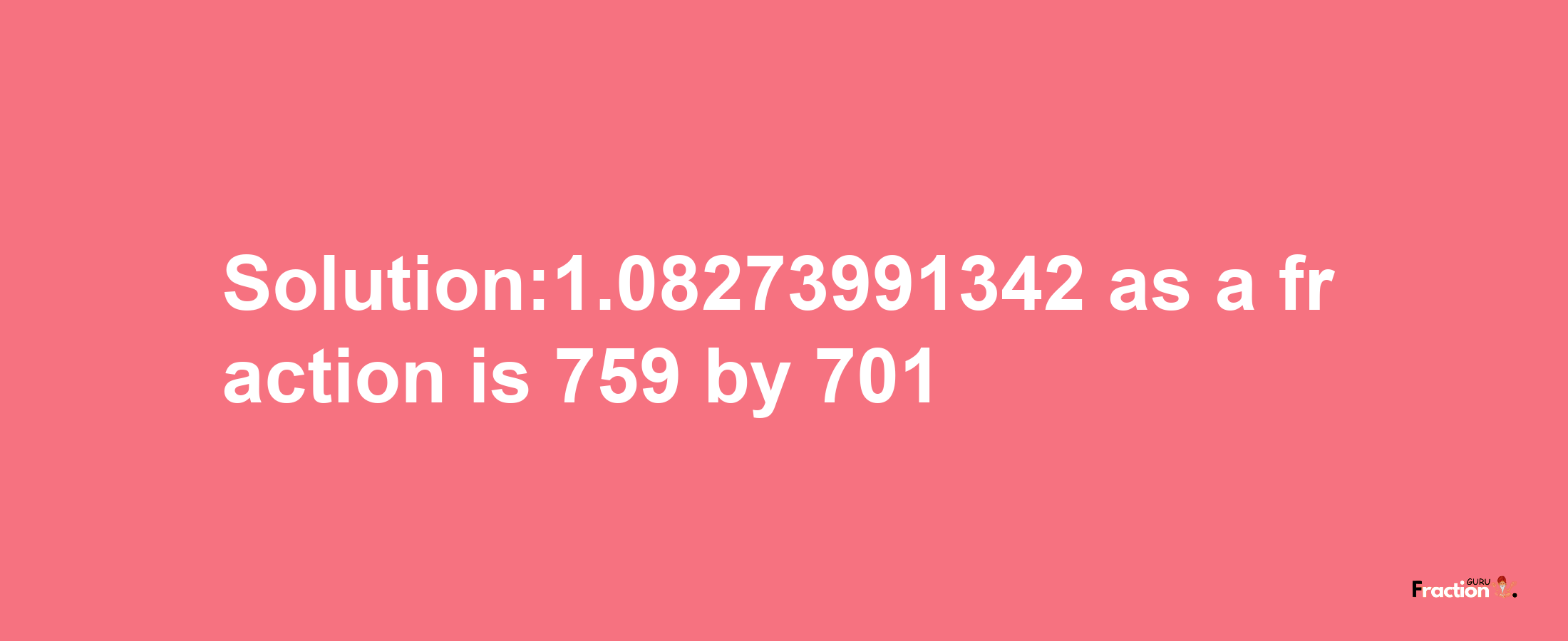 Solution:1.08273991342 as a fraction is 759/701