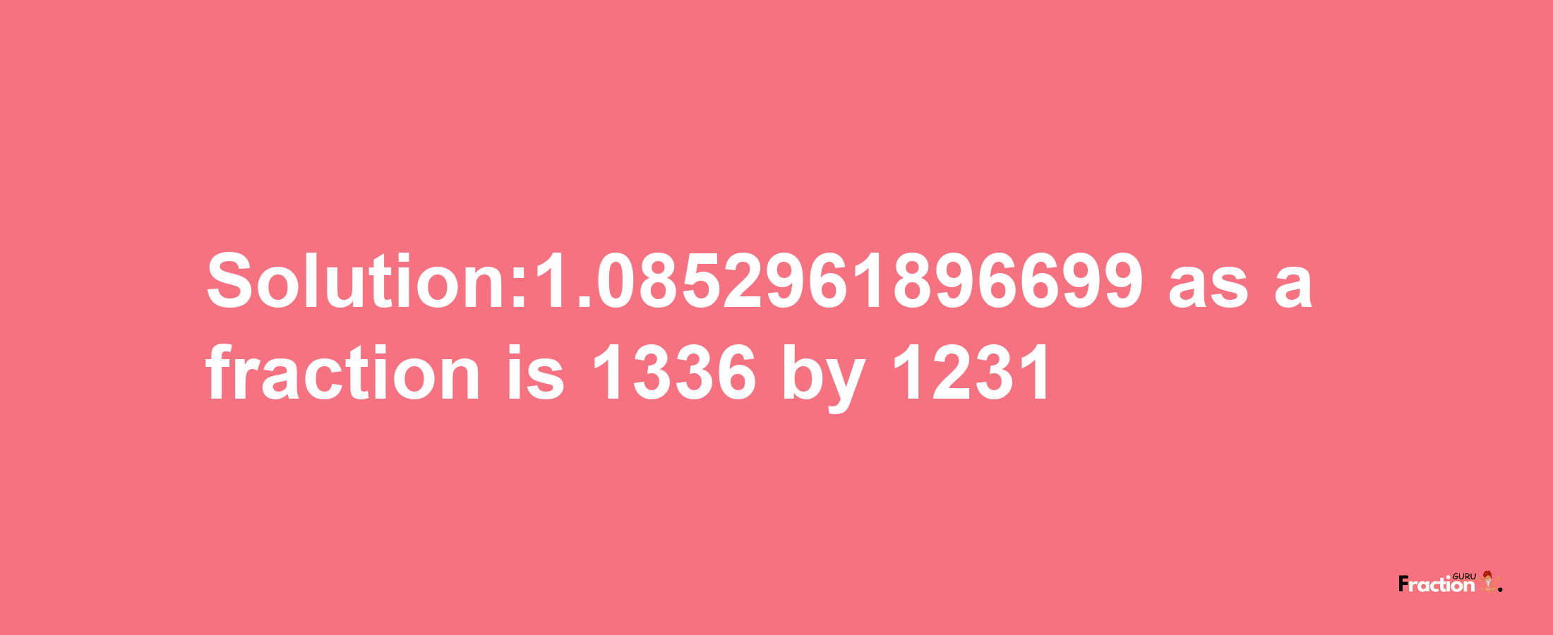 Solution:1.0852961896699 as a fraction is 1336/1231