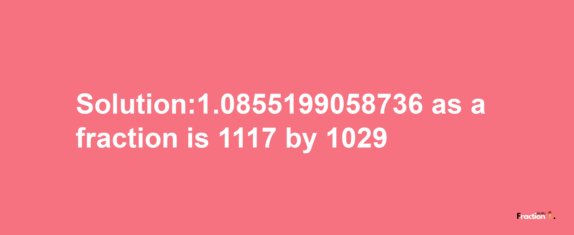 Solution:1.0855199058736 as a fraction is 1117/1029