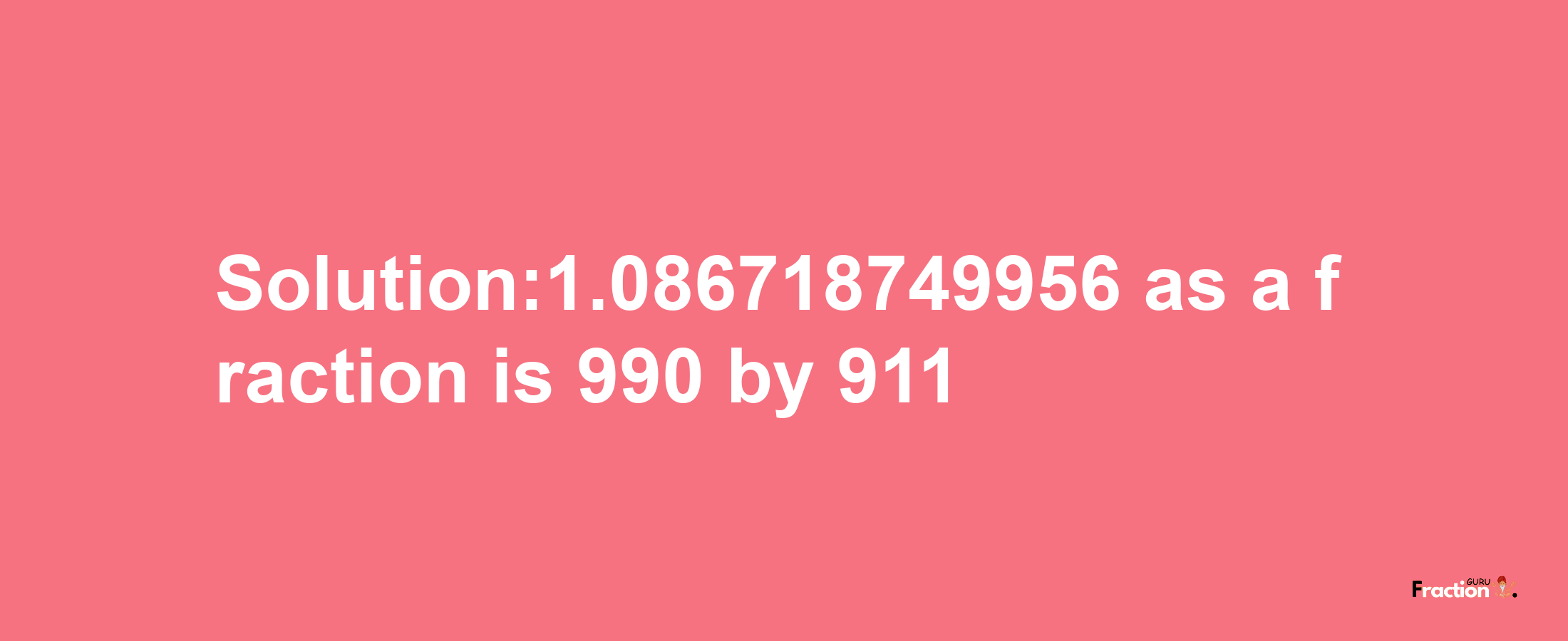 Solution:1.086718749956 as a fraction is 990/911