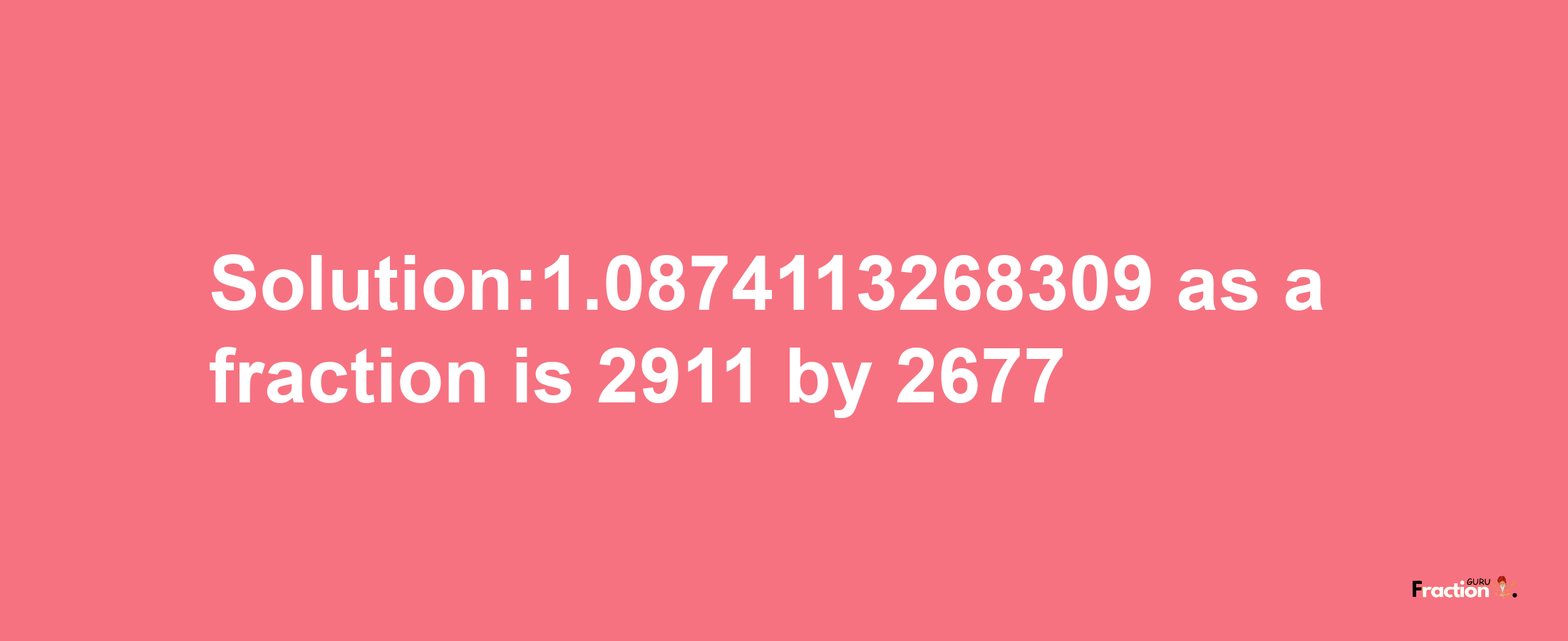 Solution:1.0874113268309 as a fraction is 2911/2677