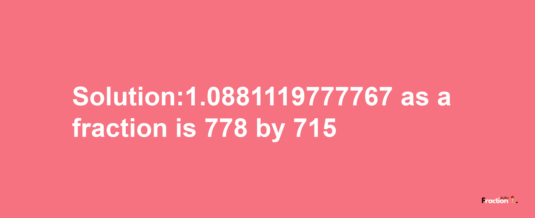 Solution:1.0881119777767 as a fraction is 778/715